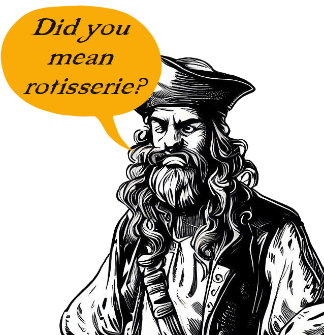 Pirate saying, do you mean rotisserie?