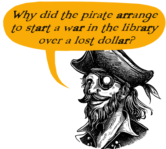 Pirate saying, Why did the pirate arrange to start a war in the library over a lost dollar?